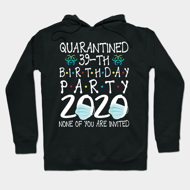 Quarantined 39th Birthday Party 2020 With Face Mask None Of You Are Invited Happy 39 Years Old Hoodie by bakhanh123
